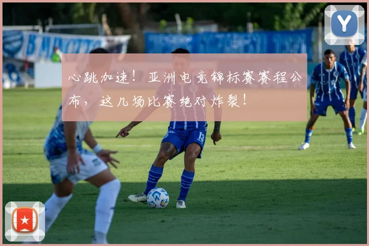 心跳加速！亚洲电竞锦标赛赛程公布，这几场比赛绝对炸裂！