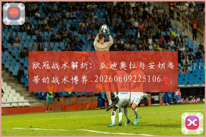 欧冠战术解析:瓜迪奥拉与安切洛蒂的战术博弈_20260609225106