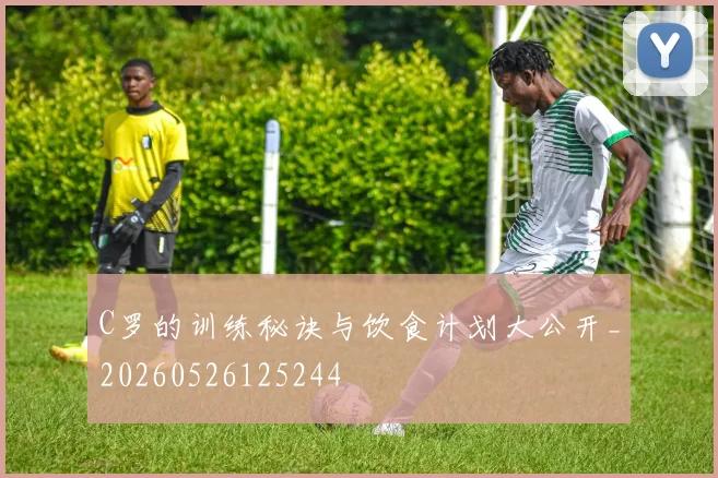 C罗的训练秘诀与饮食计划大公开_20260526125244