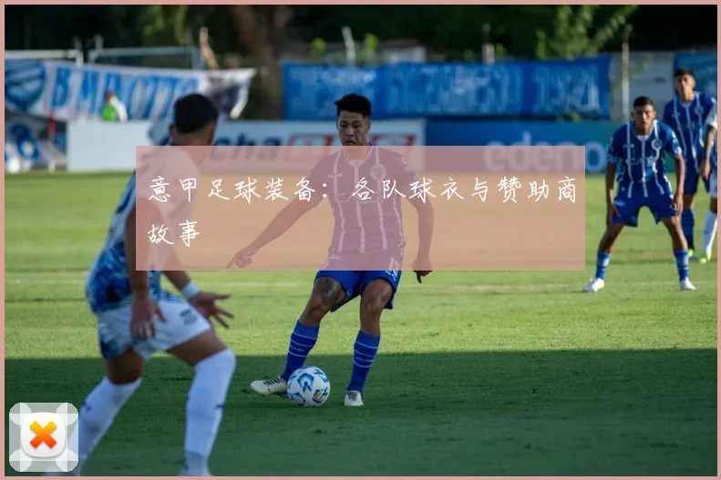 意甲足球装备：各队球衣与赞助商故事