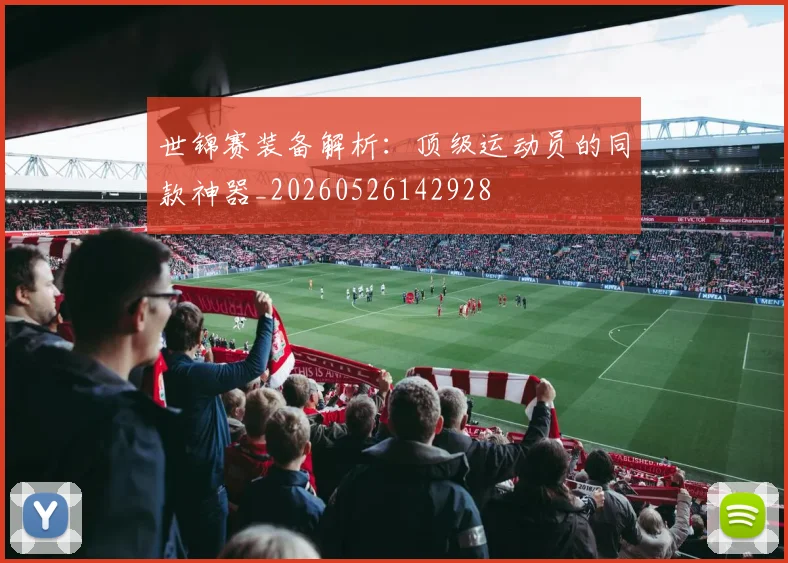 世锦赛装备解析：顶级运动员的同款神器_20260526142928