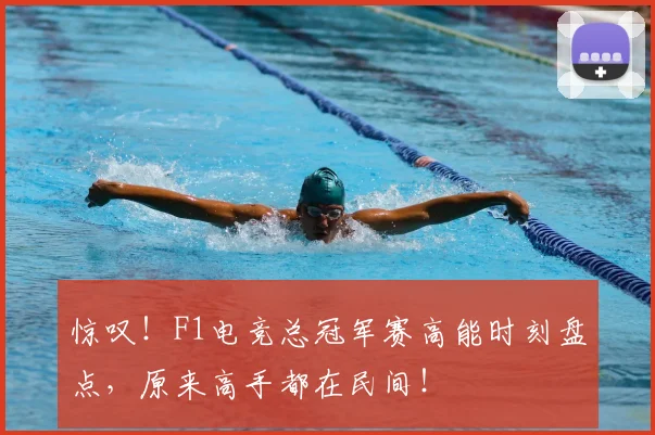 惊叹！F1电竞总冠军赛高能时刻盘点，原来高手都在民间！