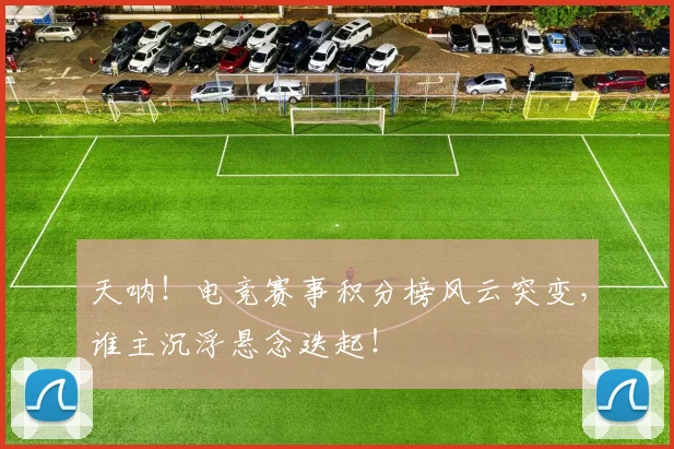 天呐！电竞赛事积分榜风云突变，谁主沉浮悬念迭起！