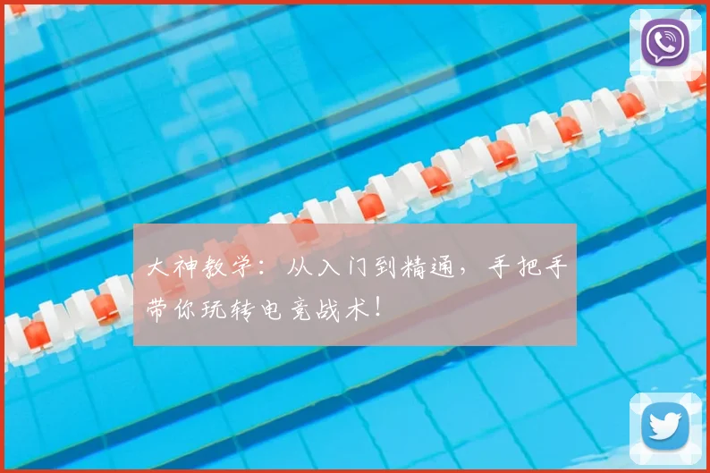 大神教学：从入门到精通，手把手带你玩转电竞战术！