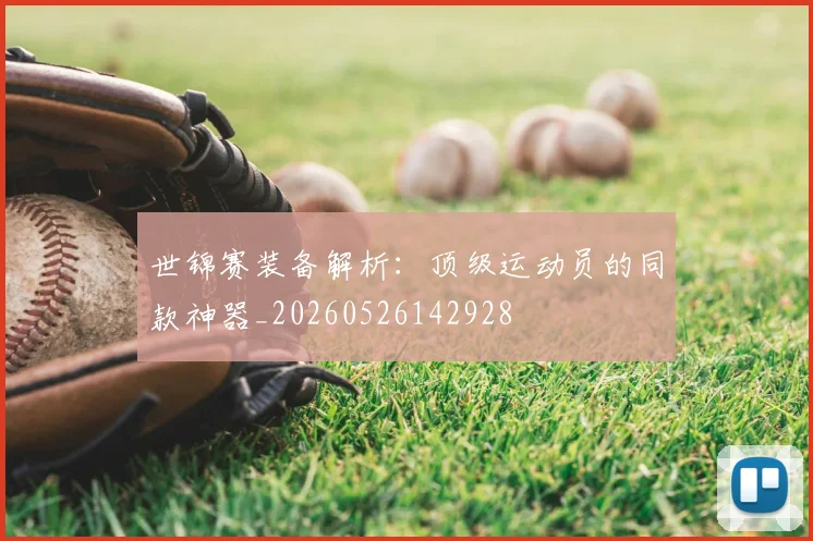 世锦赛装备解析：顶级运动员的同款神器_20260526142928