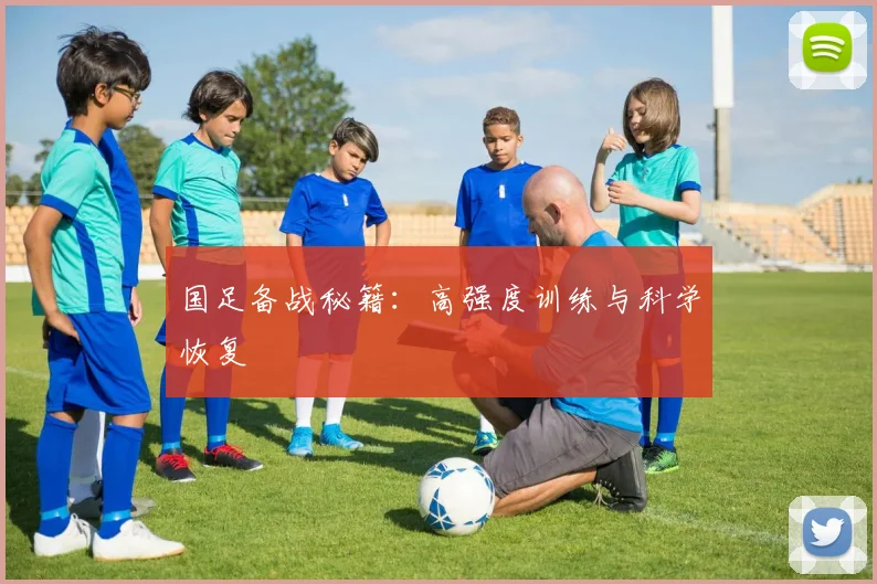 国足备战秘籍：高强度训练与科学恢复