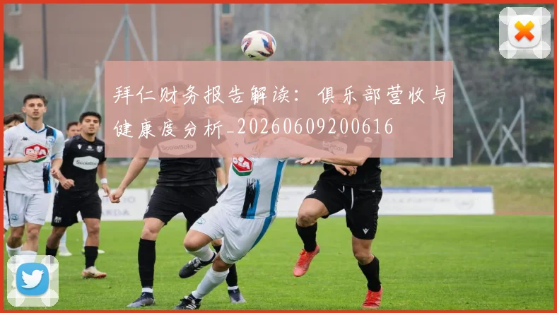 拜仁财务报告解读：俱乐部营收与健康度分析_20260609200616