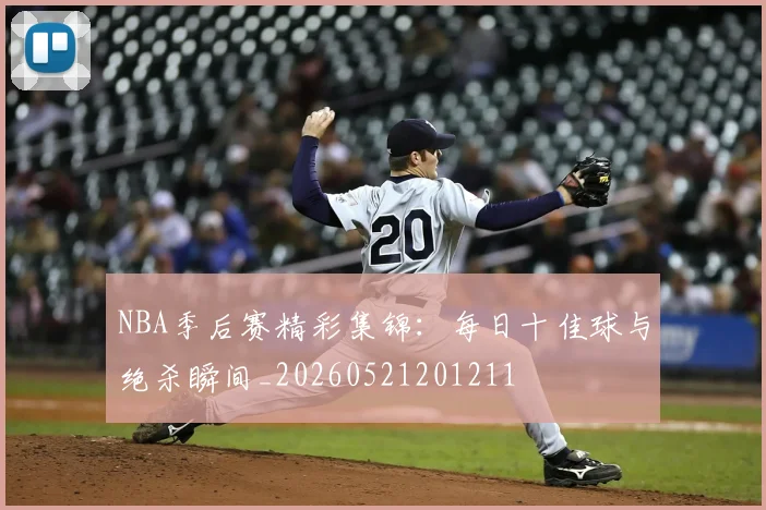 NBA季后赛精彩集锦：每日十佳球与绝杀瞬间_20260521201211