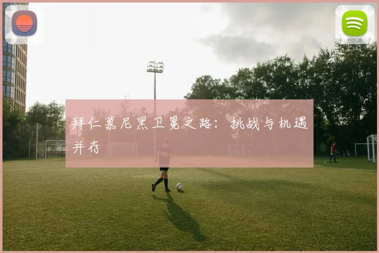 拜仁慕尼黑卫冕之路：挑战与机遇并存