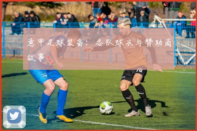 意甲足球装备：各队球衣与赞助商故事