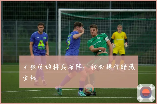 主教练的排兵布阵，转会操作暗藏玄机