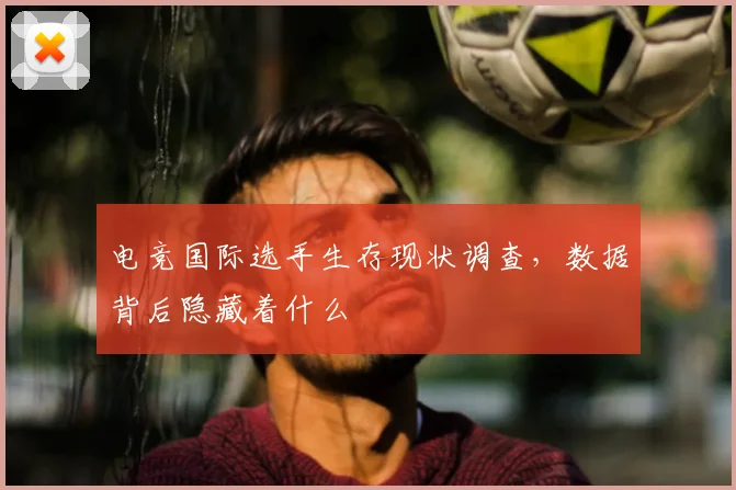 电竞国际选手生存现状调查，数据背后隐藏着什么