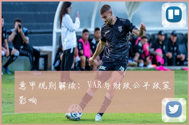 意甲规则解读：VAR与财政公平政策影响