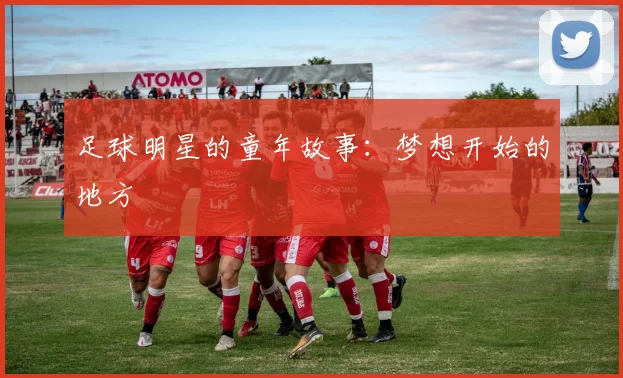 足球明星的童年故事：梦想开始的地方