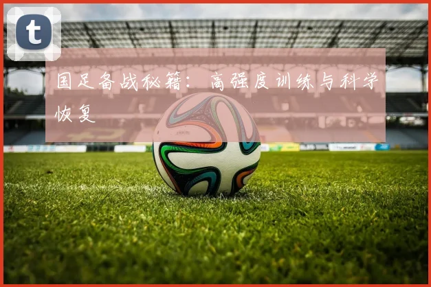 国足备战秘籍：高强度训练与科学恢复