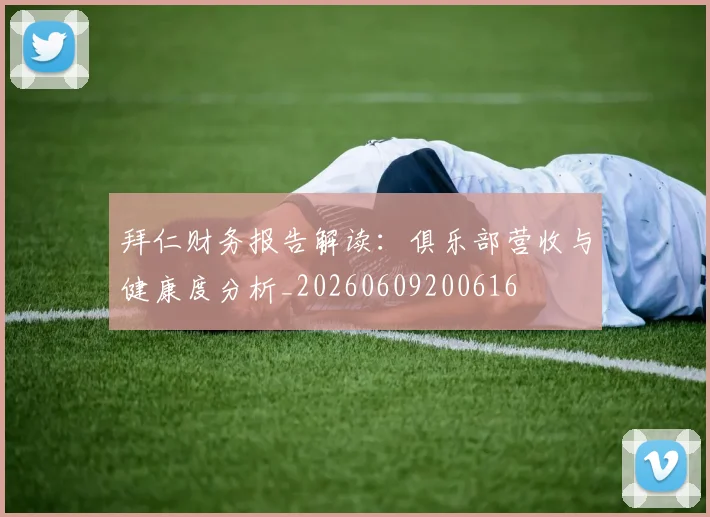 拜仁财务报告解读：俱乐部营收与健康度分析_20260609200616
