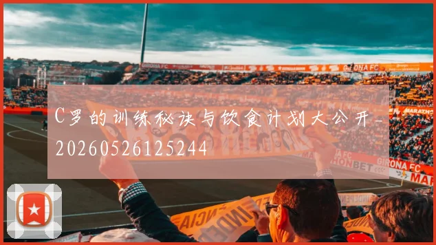 C罗的训练秘诀与饮食计划大公开_20260526125244