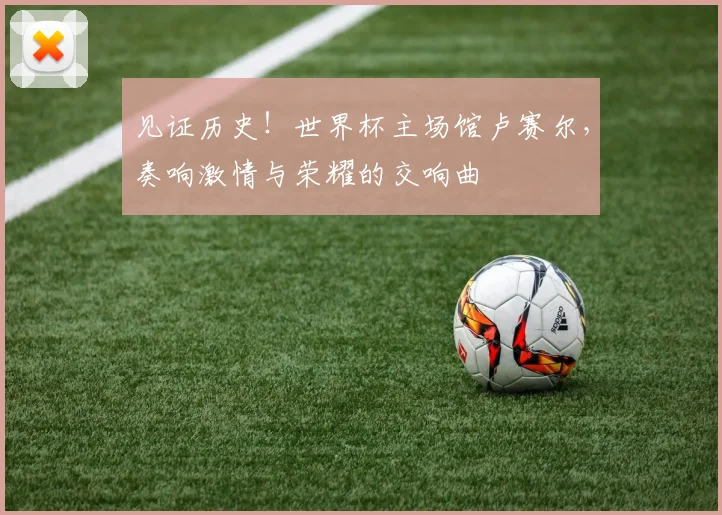 见证历史！世界杯主场馆卢赛尔，奏响激情与荣耀的交响曲
