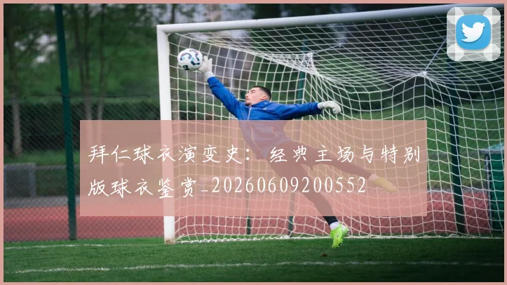 拜仁球衣演变史：经典主场与特别版球衣鉴赏_20260609200552