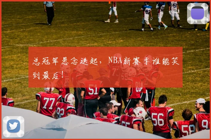 总冠军悬念迭起，NBA新赛季谁能笑到最后！