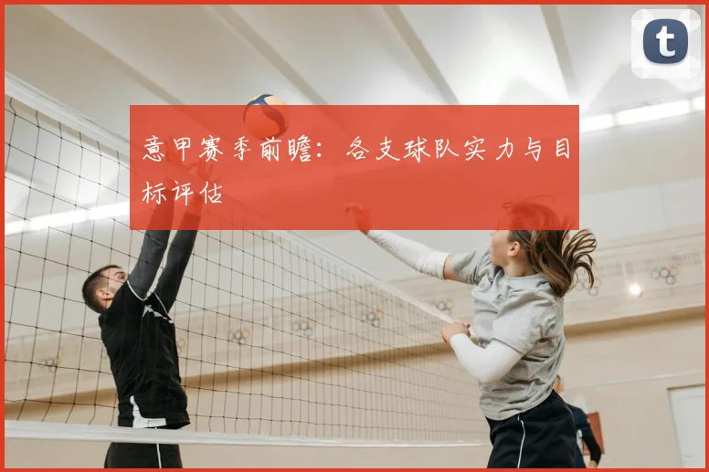 意甲赛季前瞻：各支球队实力与目标评估