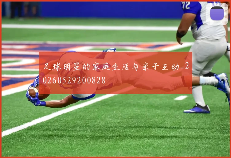 足球明星的家庭生活与亲子互动_20260529200828