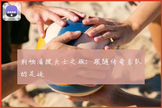 利物浦披头士之旅：跟随传奇乐队的足迹