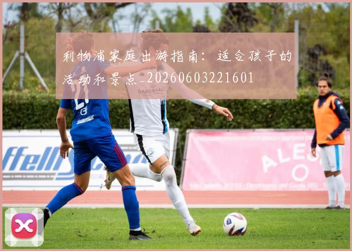 利物浦家庭出游指南：适合孩子的活动和景点_20260603221601