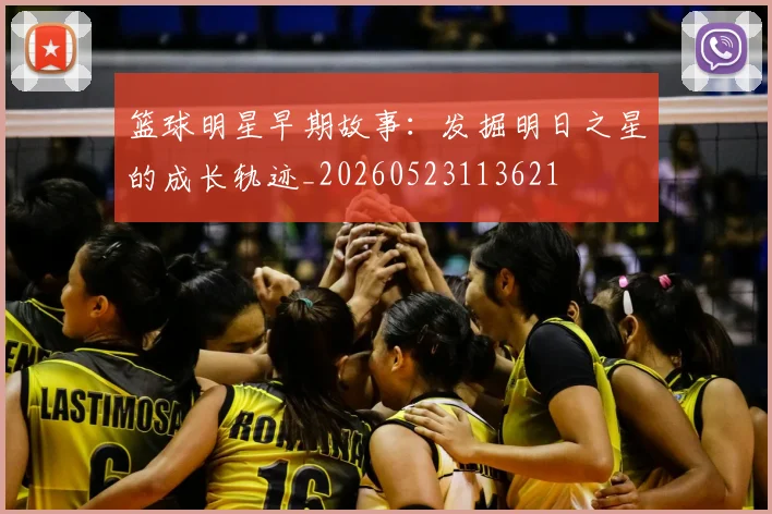 篮球明星早期故事：发掘明日之星的成长轨迹_20260523113621
