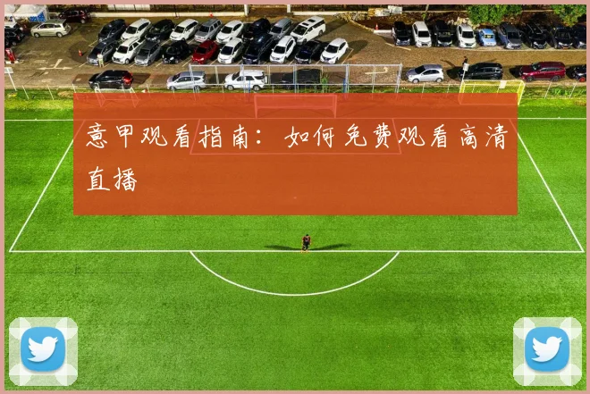 意甲观看指南：如何免费观看高清直播